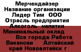 Мерчендайзер › Название организации ­ Лидер Тим, ООО › Отрасль предприятия ­ Алкоголь, напитки › Минимальный оклад ­ 25 500 - Все города Работа » Вакансии   . Алтайский край,Новоалтайск г.